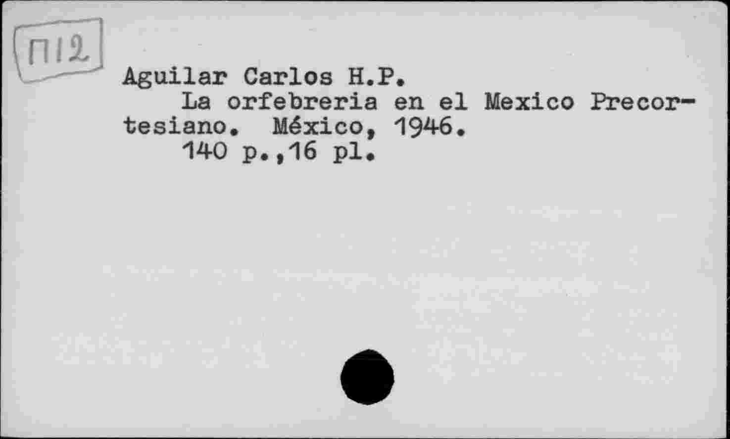 ﻿Aguilar Carlos H.P.
La orfebreria en el Mexico Precor tesiano. México, 1946.
140 p.,16 pl.